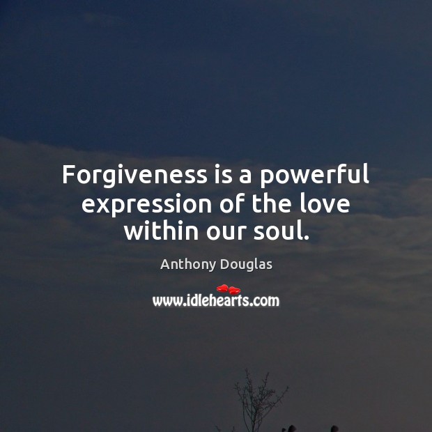 Forgiveness is a powerful expression of the love within our soul. Anthony Douglas Picture Quote