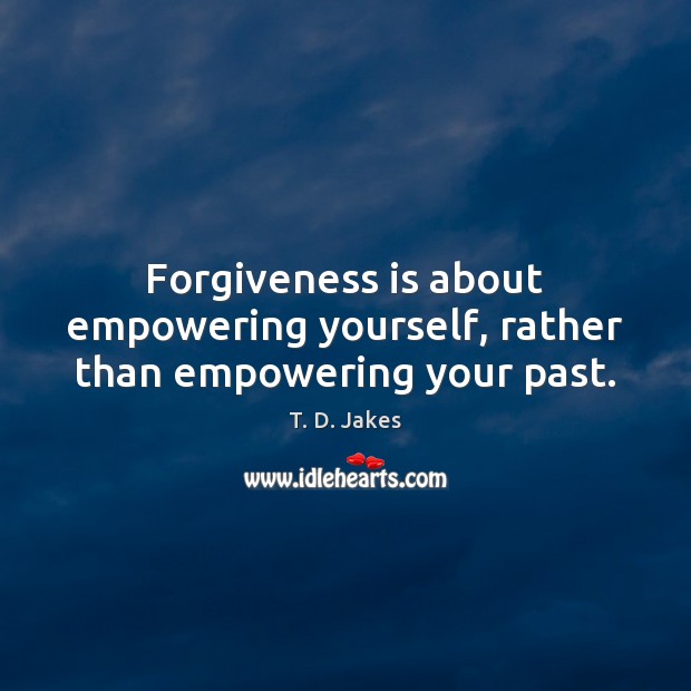 Forgiveness is about empowering yourself, rather than empowering your past. T. D. Jakes Picture Quote