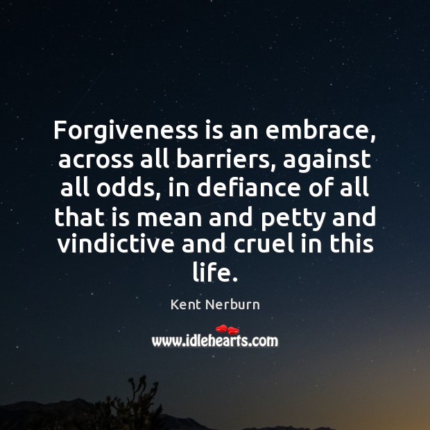 Forgiveness is an embrace, across all barriers, against all odds, in defiance Kent Nerburn Picture Quote