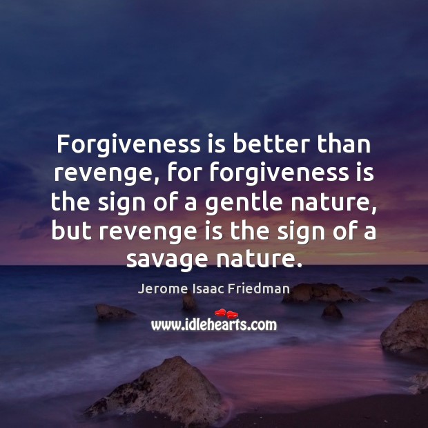 Forgiveness is better than revenge, for forgiveness is the sign of a Jerome Isaac Friedman Picture Quote