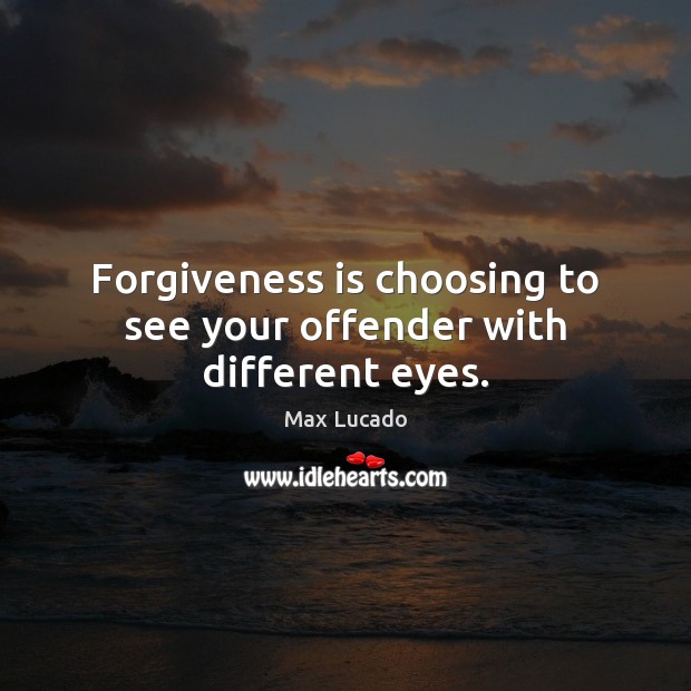 Forgiveness is choosing to see your offender with different eyes. Image