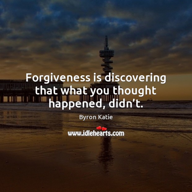 Forgiveness is discovering that what you thought happened, didn’t. Byron Katie Picture Quote
