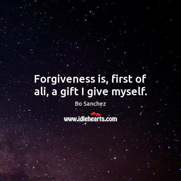 Forgiveness is, first of ali, a gift I give myself. Bo Sanchez Picture Quote