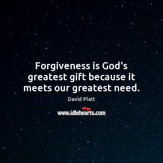 Forgiveness is God’s greatest gift because it meets our greatest need. David Platt Picture Quote
