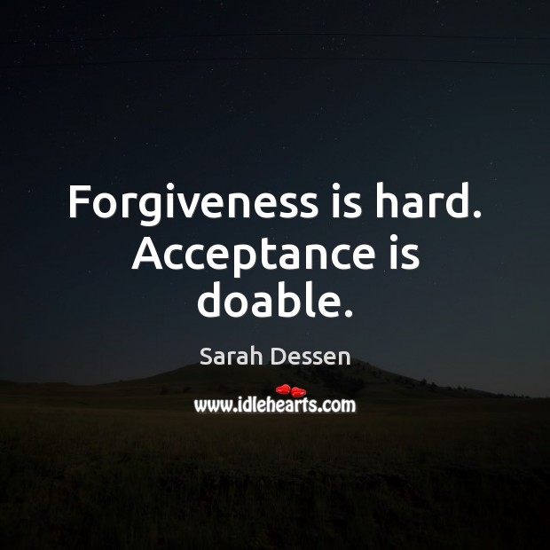Forgiveness is hard. Acceptance is doable. Sarah Dessen Picture Quote