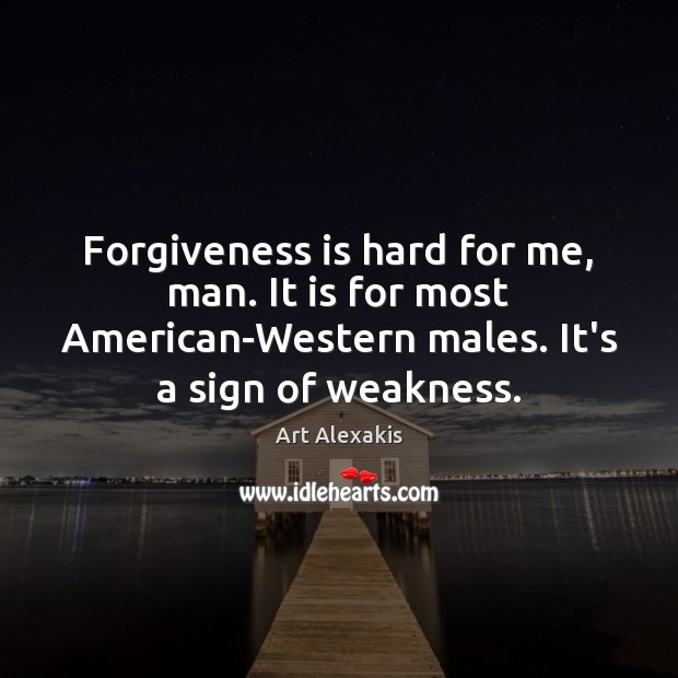 Forgiveness is hard for me, man. It is for most American-Western males. Art Alexakis Picture Quote
