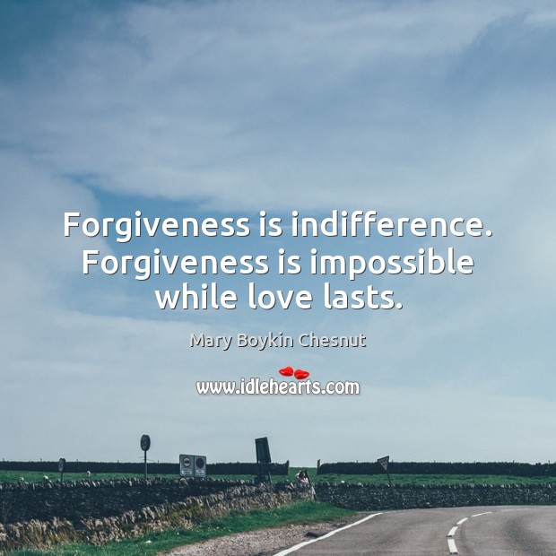 Forgiveness is indifference. Forgiveness is impossible while love lasts. Mary Boykin Chesnut Picture Quote