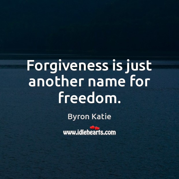Forgiveness is just another name for freedom. Byron Katie Picture Quote