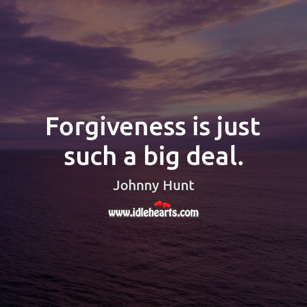 Forgiveness is just such a big deal. Johnny Hunt Picture Quote