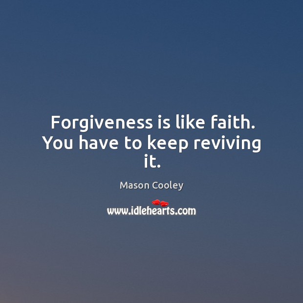 Forgiveness is like faith. You have to keep reviving it. Mason Cooley Picture Quote