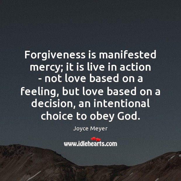 Forgiveness is manifested mercy; it is live in action – not love 