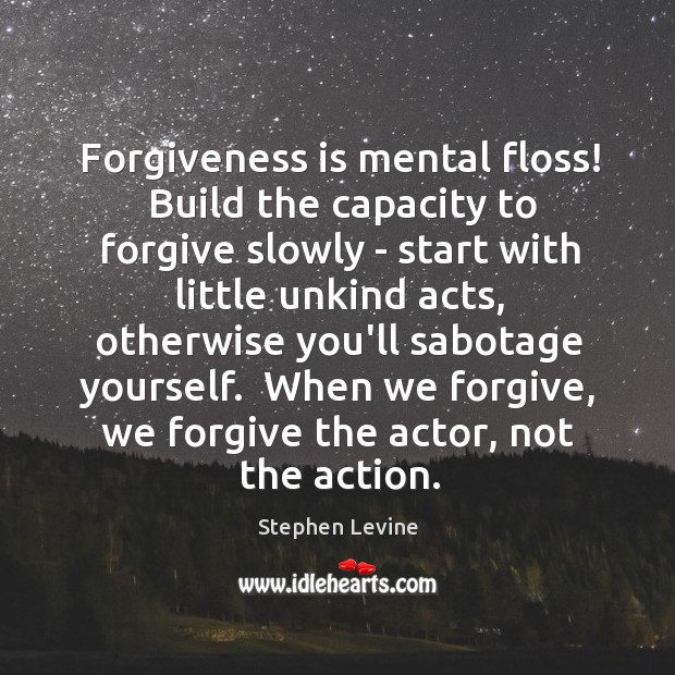 Forgiveness is mental floss!  Build the capacity to forgive slowly – start Stephen Levine Picture Quote