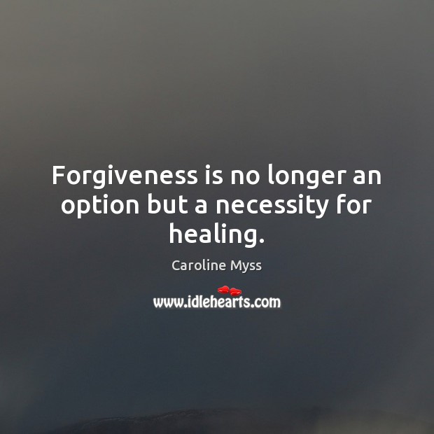 Forgiveness is no longer an option but a necessity for healing. Caroline Myss Picture Quote