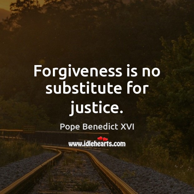 Forgiveness is no substitute for justice. Pope Benedict XVI Picture Quote