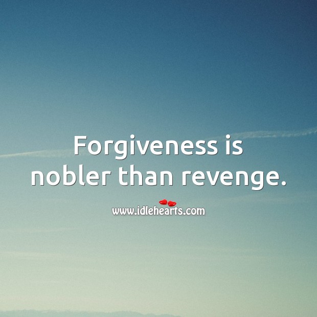 Forgiveness is nobler than revenge. 