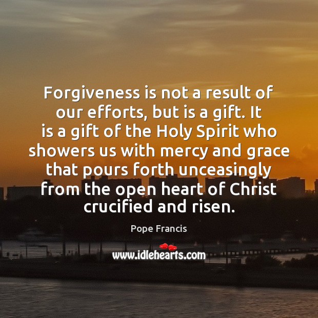 Forgiveness is not a result of our efforts, but is a gift. Pope Francis Picture Quote