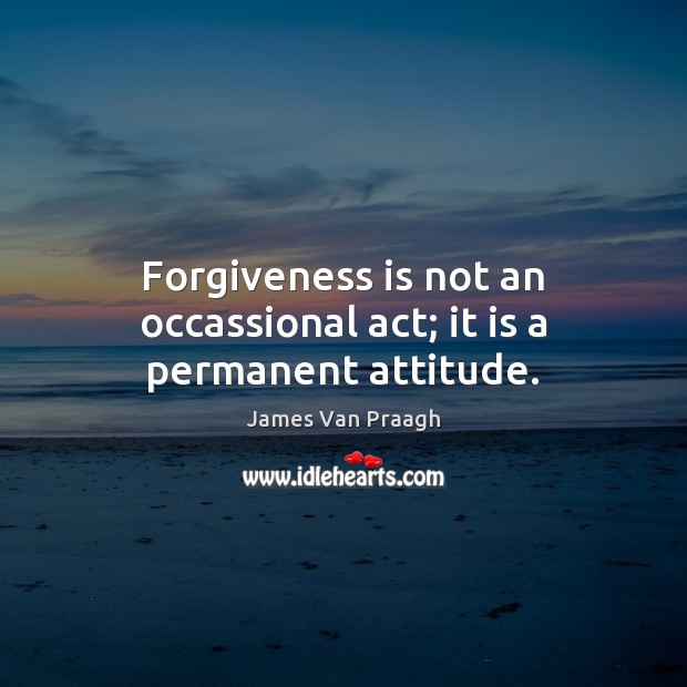 Forgiveness is not an occassional act; it is a permanent attitude. James Van Praagh Picture Quote