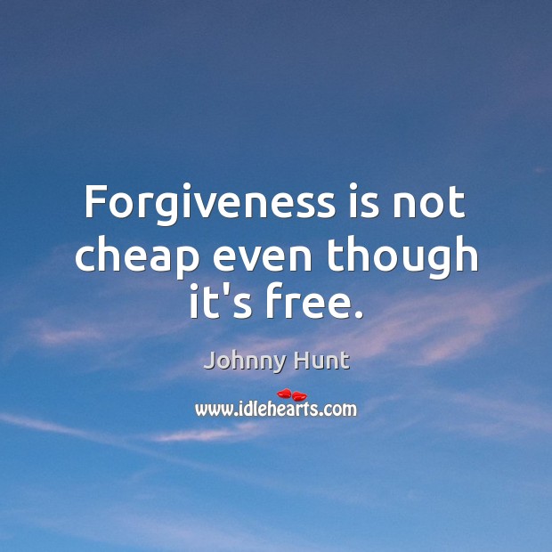 Forgiveness is not cheap even though it’s free. Johnny Hunt Picture Quote