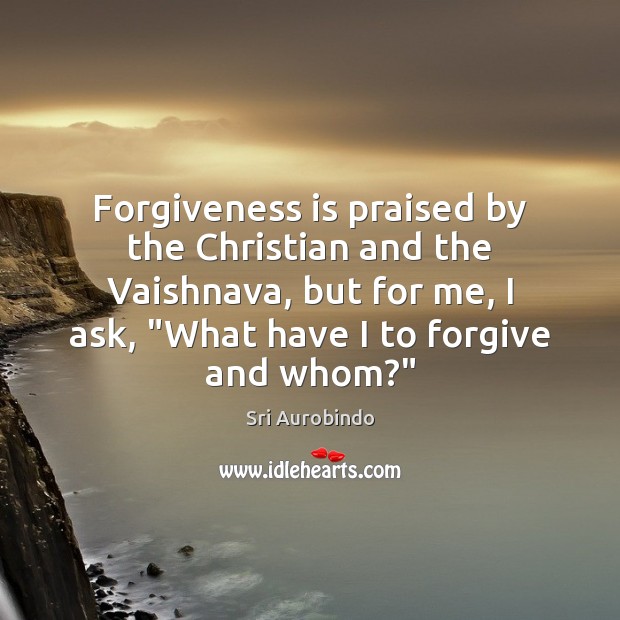 Forgiveness is praised by the Christian and the Vaishnava, but for me, Image