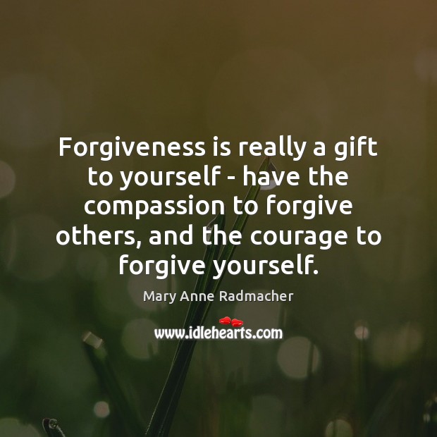 Forgiveness is really a gift to yourself – have the compassion to Forgive Yourself Quotes Image