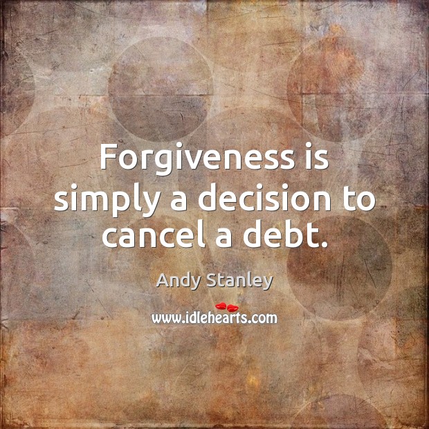 Forgiveness is simply a decision to cancel a debt. Andy Stanley Picture Quote