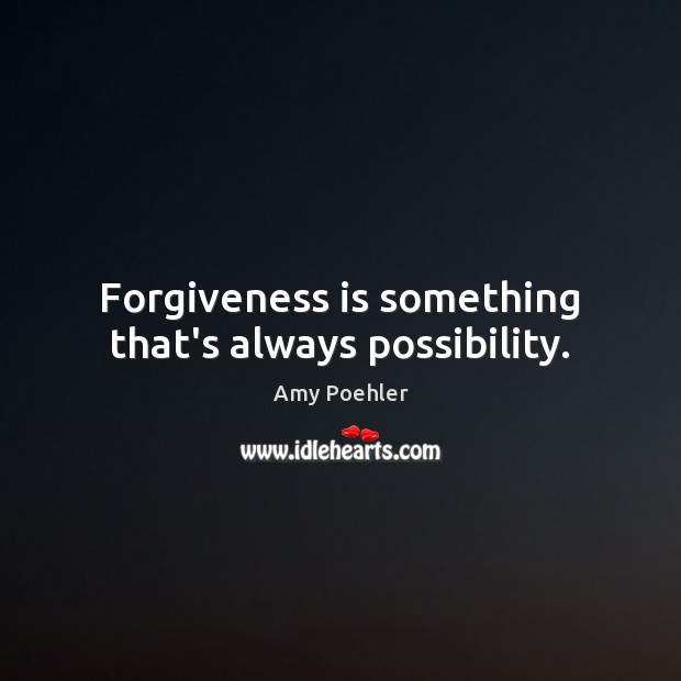 Forgiveness is something that’s always possibility. Amy Poehler Picture Quote