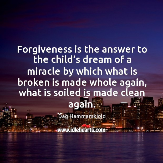 Forgiveness is the answer to the child’s dream of a miracle by which what is broken is made whole again Dag Hammarskjöld Picture Quote