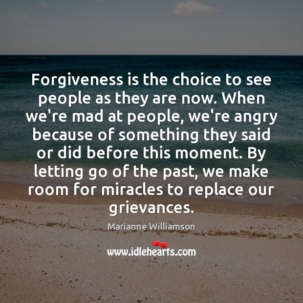Forgiveness is the choice to see people as they are now. When Marianne Williamson Picture Quote