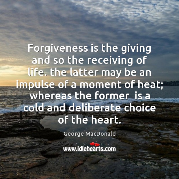 Forgiveness is the giving and so the receiving of life. the latter Image