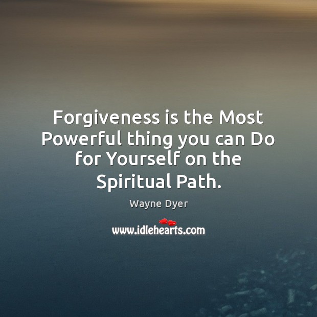 Forgiveness is the Most Powerful thing you can Do for Yourself on the Spiritual Path. Wayne Dyer Picture Quote