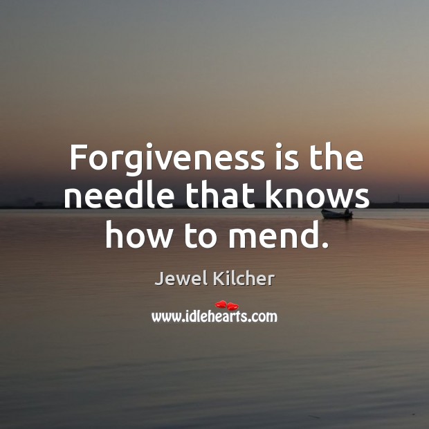 Forgiveness is the needle that knows how to mend. Jewel Kilcher Picture Quote
