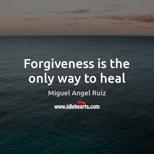 Forgiveness is the only way to heal Miguel Angel Ruiz Picture Quote