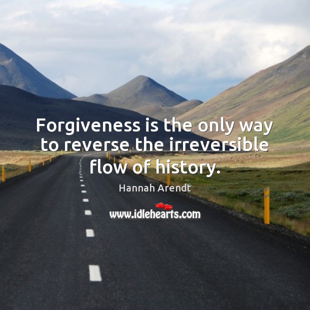 Forgiveness is the only way to reverse the irreversible flow of history. Hannah Arendt Picture Quote