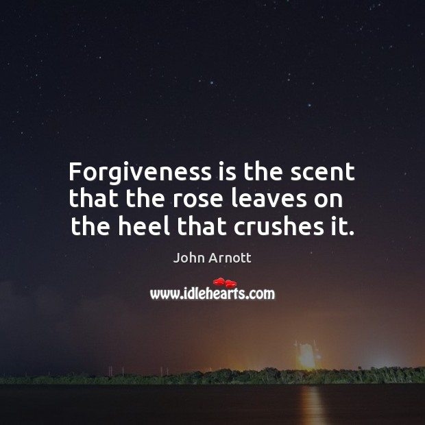 Forgiveness is the scent that the rose leaves on   the heel that crushes it. John Arnott Picture Quote
