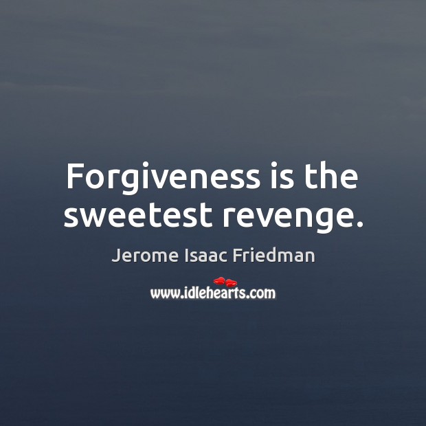 Forgiveness is the sweetest revenge. Jerome Isaac Friedman Picture Quote