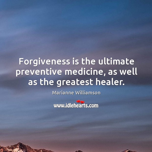 Forgiveness is the ultimate preventive medicine, as well as the greatest healer. Marianne Williamson Picture Quote