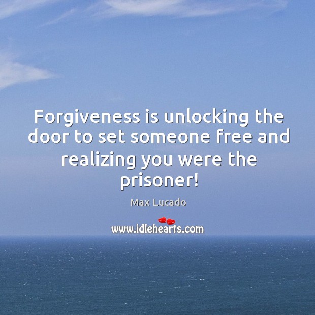Forgiveness is unlocking the door to set someone free and realizing you were the prisoner! Max Lucado Picture Quote