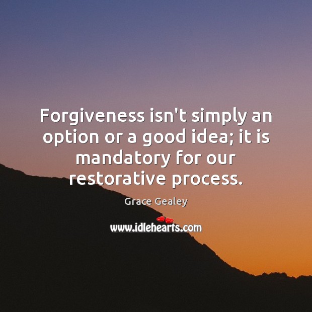 Forgiveness isn’t simply an option or a good idea; it is mandatory Grace Gealey Picture Quote