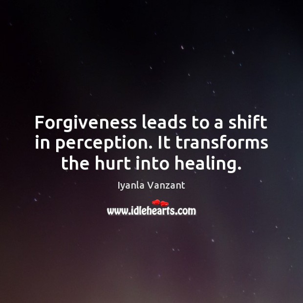Forgiveness leads to a shift in perception. It transforms the hurt into healing. Iyanla Vanzant Picture Quote
