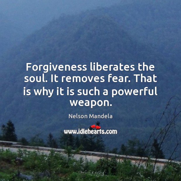 Forgiveness liberates the soul. It removes fear. That is why it is such a powerful weapon. Nelson Mandela Picture Quote