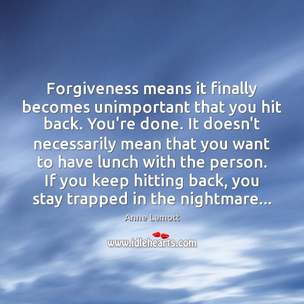 Forgiveness means it finally becomes unimportant that you hit back. You’re done. Anne Lamott Picture Quote