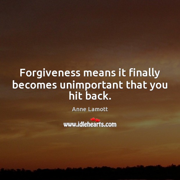 Forgiveness means it finally becomes unimportant that you hit back. Anne Lamott Picture Quote