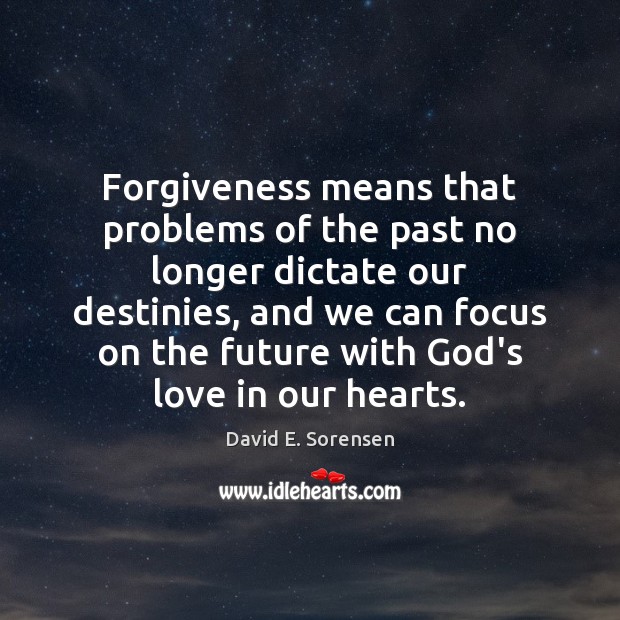 Forgiveness means that problems of the past no longer dictate our destinies, David E. Sorensen Picture Quote