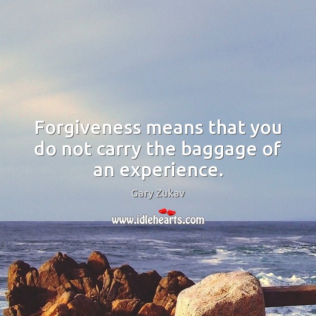 Forgiveness means that you do not carry the baggage of an experience. Gary Zukav Picture Quote