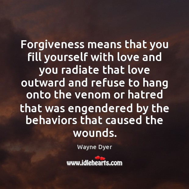 Forgiveness means that you fill yourself with love and you radiate that Wayne Dyer Picture Quote