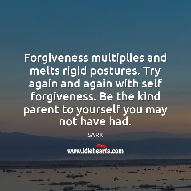 Forgiveness multiplies and melts rigid postures. Try again and again with self Forgive Quotes Image