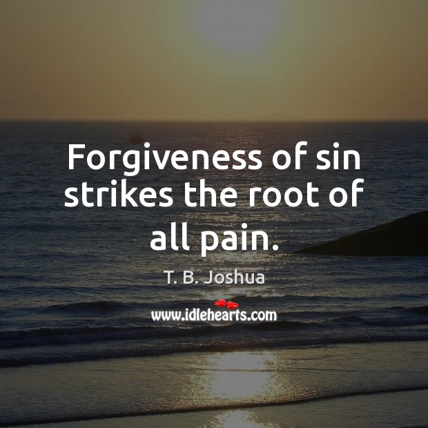 Forgiveness of sin strikes the root of all pain. T. B. Joshua Picture Quote