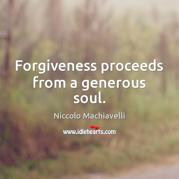 Forgiveness proceeds from a generous soul. Niccolo Machiavelli Picture Quote