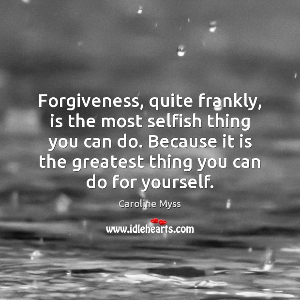 Forgiveness, quite frankly, is the most selfish thing you can do. Because Caroline Myss Picture Quote