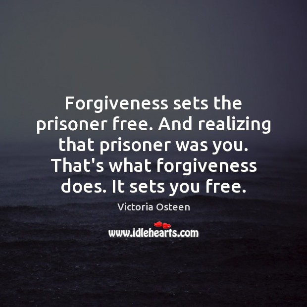Forgiveness sets the prisoner free. And realizing that prisoner was you. That’s Victoria Osteen Picture Quote